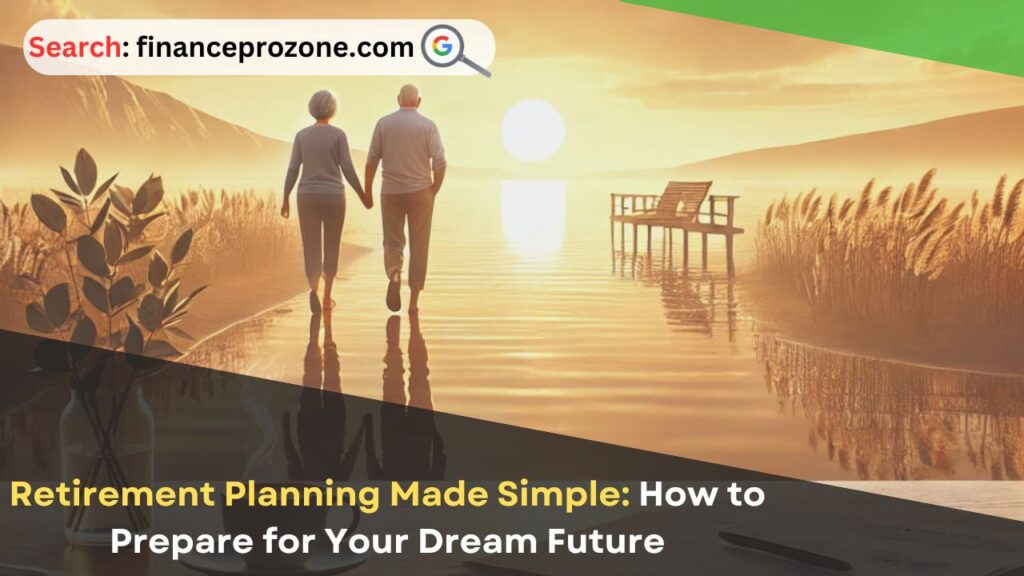 Retirement Planning Made Simple: How to Prepare for Your Dream Future