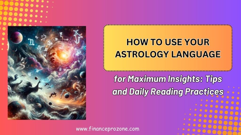 How to Use Your Astrology Language for Maximum Insights: Tips and Daily Reading Practices