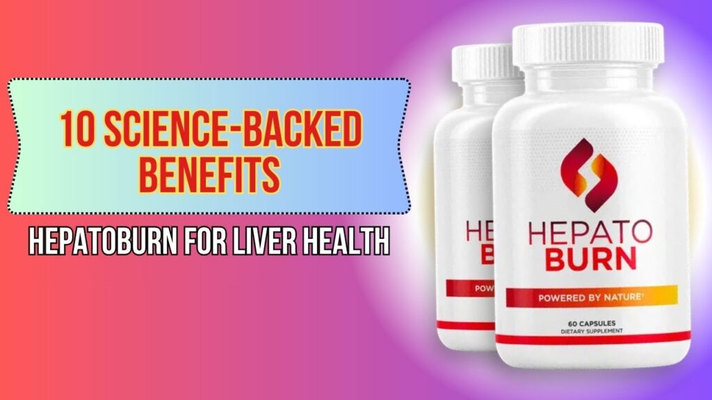 10 Science-Backed Benefits of Hepatoburn for Liver Health