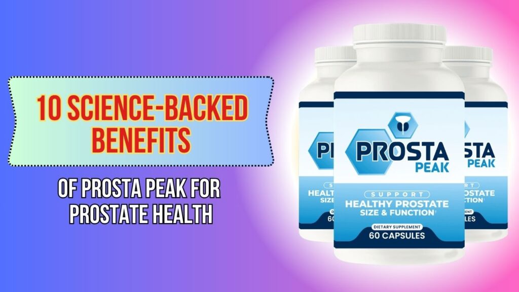 10 Science-Backed Benefits of Prosta Peak for Prostate Health