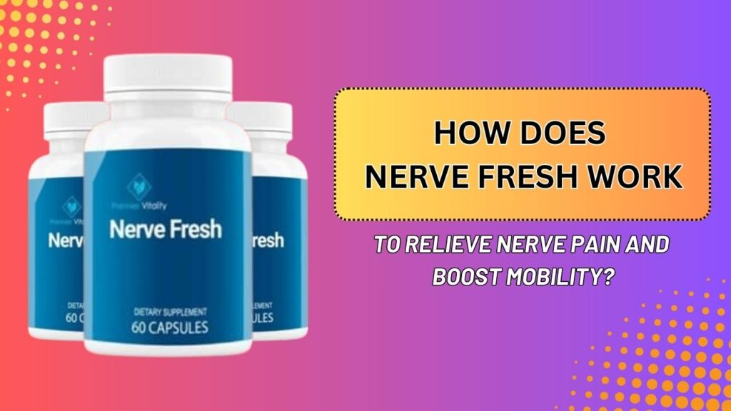 How Does Nerve Fresh Work to Relieve Nerve Pain and Boost Mobility?