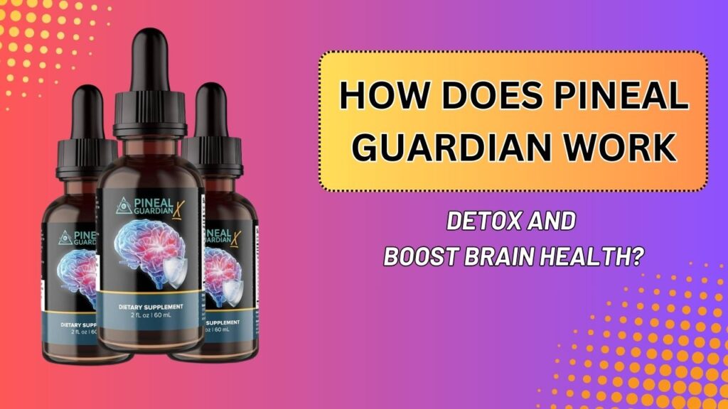 How Does Pineal Guardian Work to Detox and Boost Brain Health?