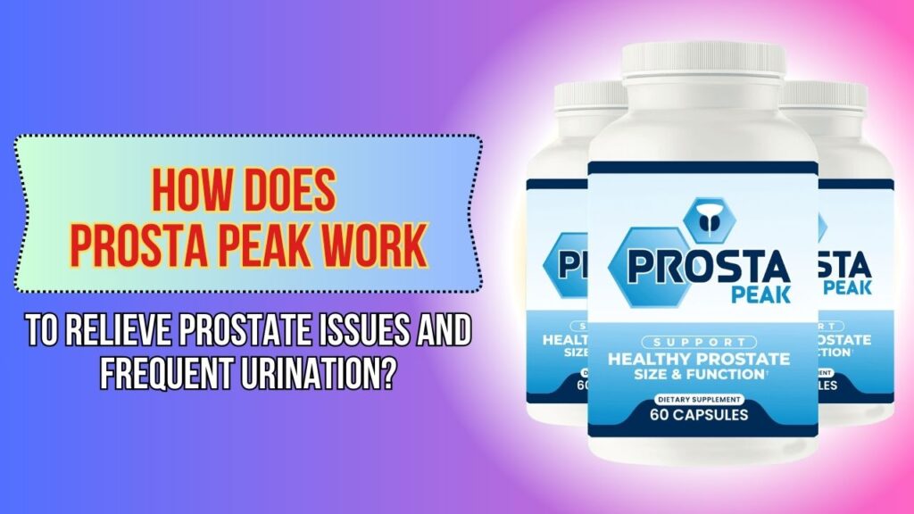 How Does Prosta Peak Work to Relieve Prostate Issues and Frequent Urination?