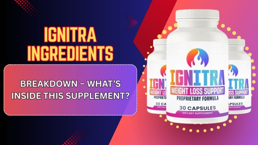 Ignitra Ingredients Breakdown – What’s Inside This Supplement?