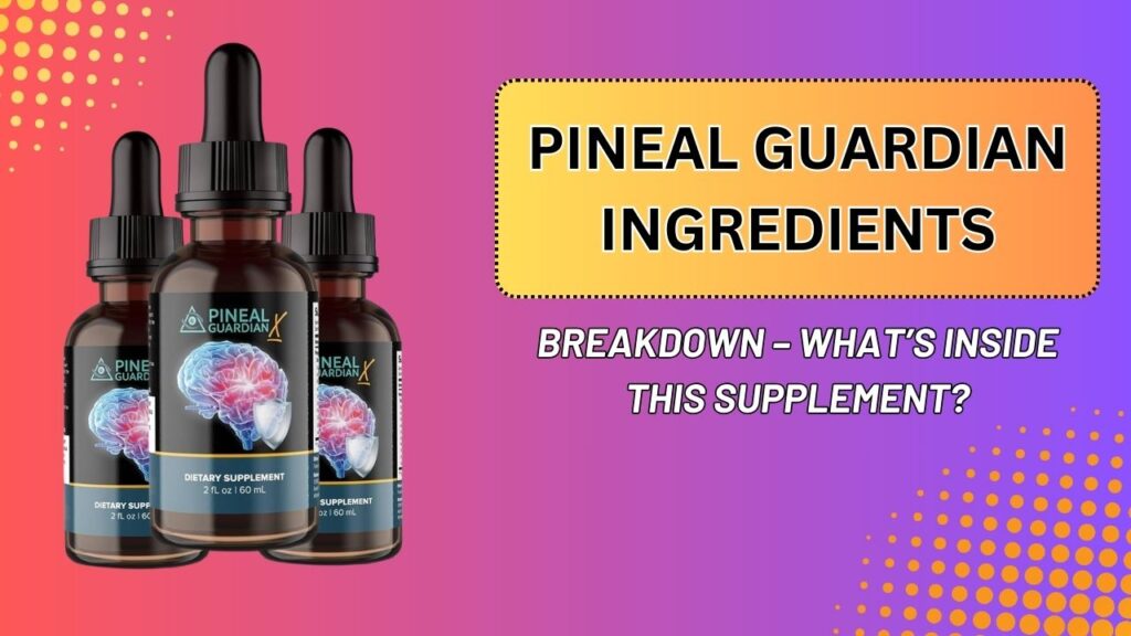 Pineal Guardian Ingredients Breakdown – What’s Inside This Supplement?