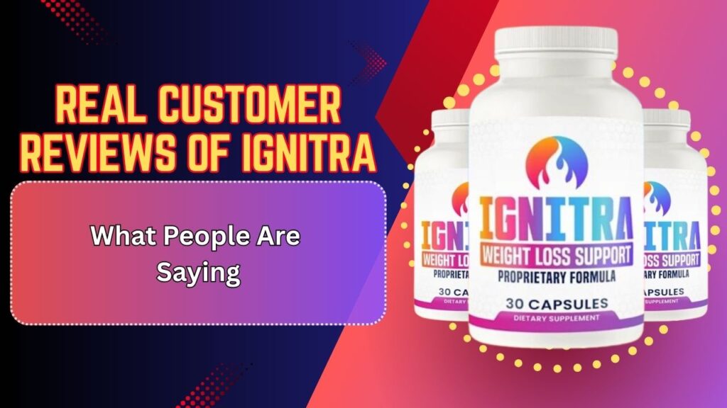 Real Customer Reviews of Ignitra – What People Are Saying