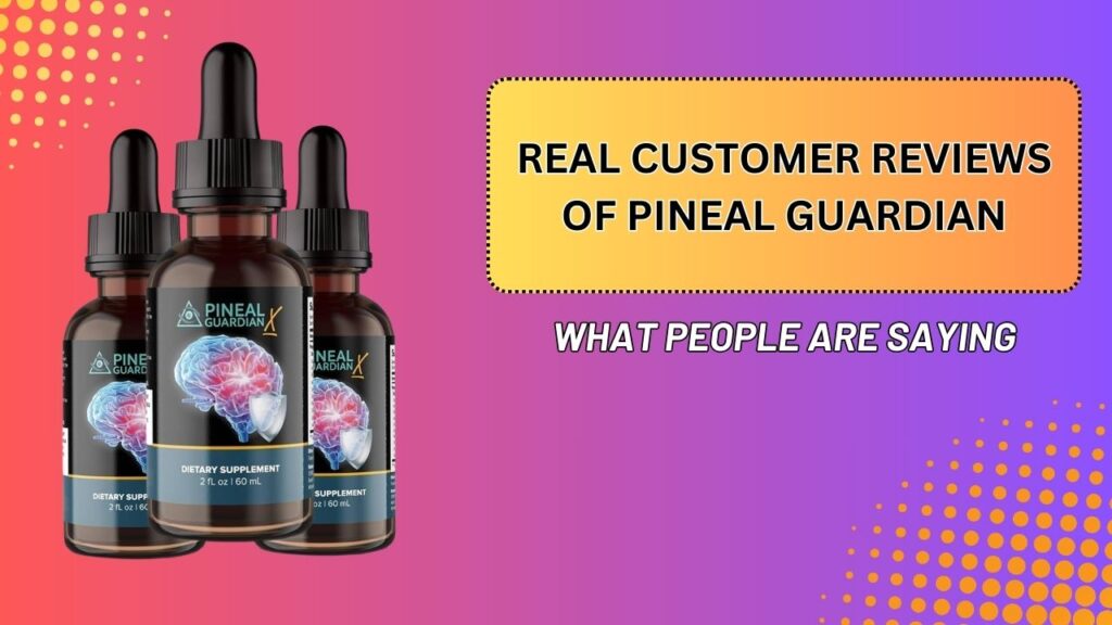 Real Customer Reviews of Pineal Guardian – What People Are Saying