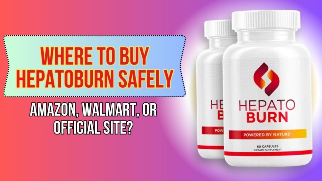 Where to Buy Hepatoburn Safely – Amazon, Walmart, or Official Site?