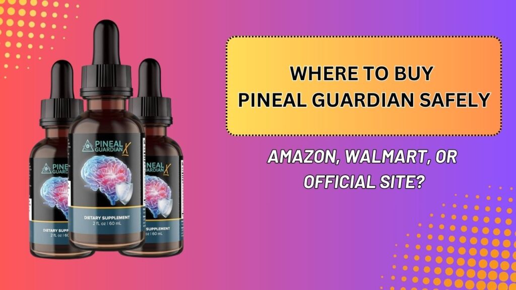 Where to Buy Pineal Guardian Safely – Amazon, Walmart, or Official Site?