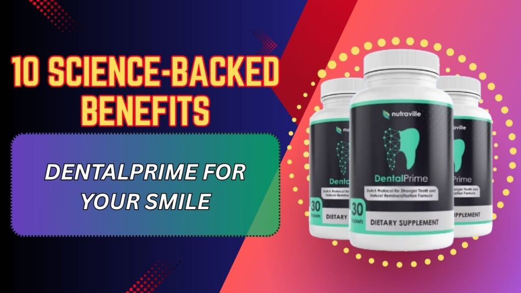 10 Science-Backed Benefits of DentalPrime for Your Smile