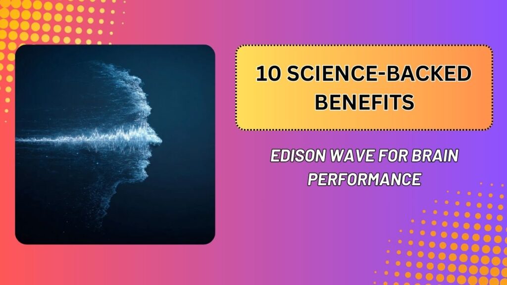 10 Science-Backed Benefits of Edison Wave for Brain Performance