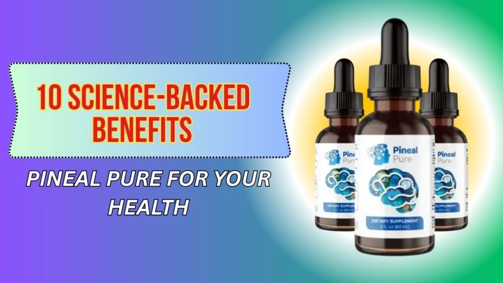 10 Science-Backed Benefits of Pineal Pure for Your Health