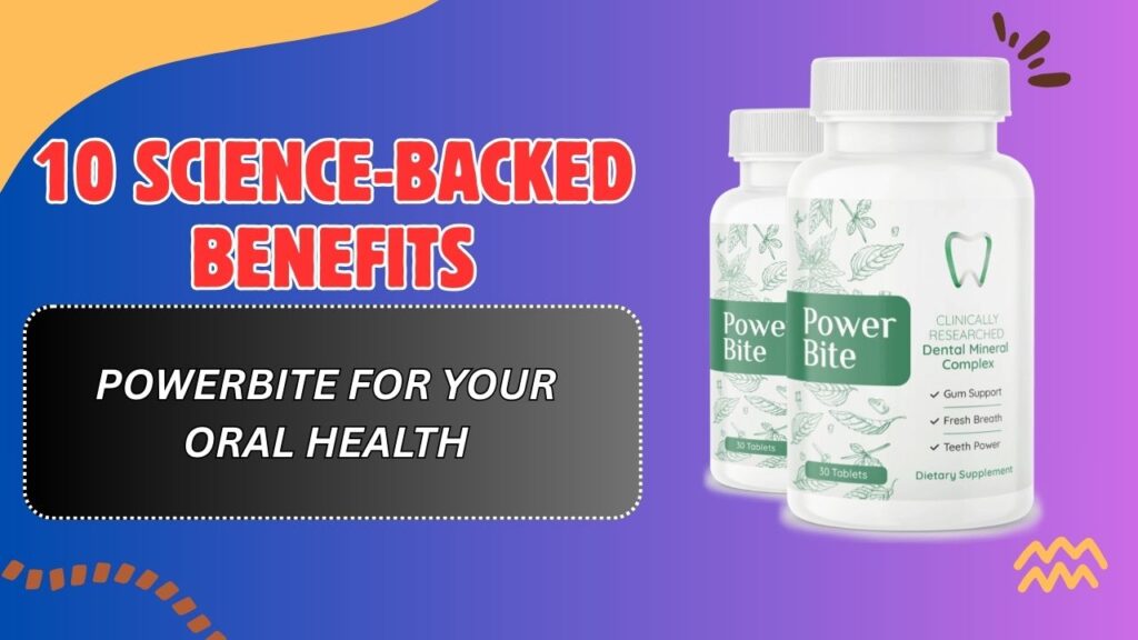 10 Science-Backed Benefits of PowerBite for Your Oral Health