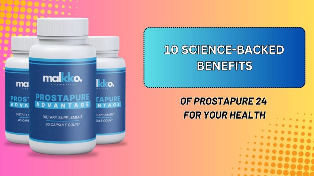 10 Science-Backed Benefits of ProstaPure 24 for Your Health