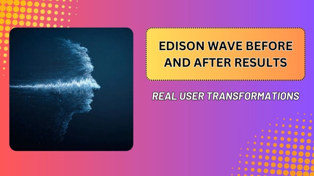 Edison Wave Before and After Results – Real User Transformations
