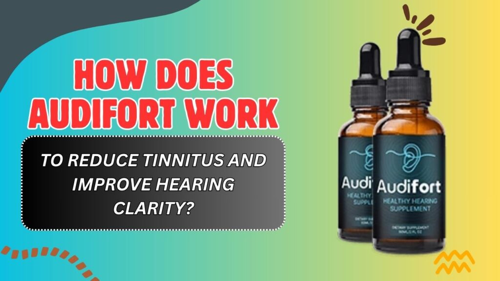 How Does AudiFort Work to Reduce Tinnitus and Improve Hearing Clarity?