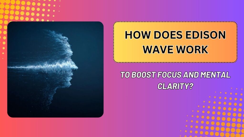 How Does Edison Wave Work to Boost Focus and Mental Clarity?