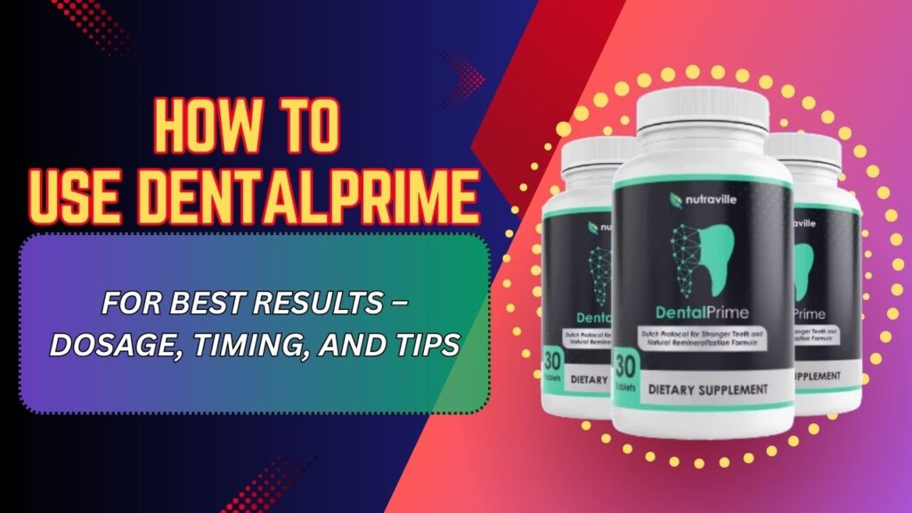 How to Use DentalPrime for Best Results – Dosage, Timing, and Tips
