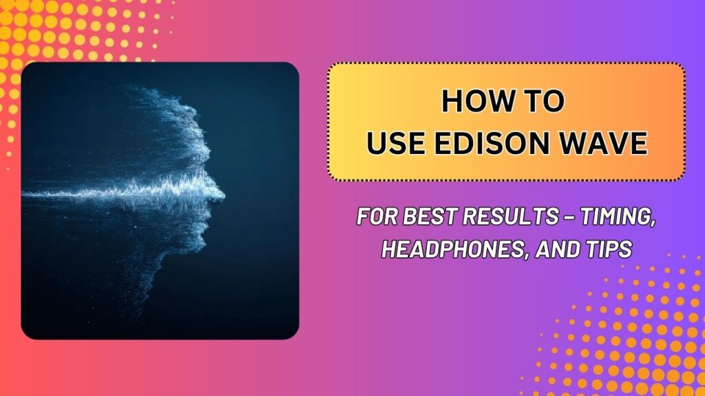 How to Use Edison Wave for Best Results – Timing, Headphones, and Tips