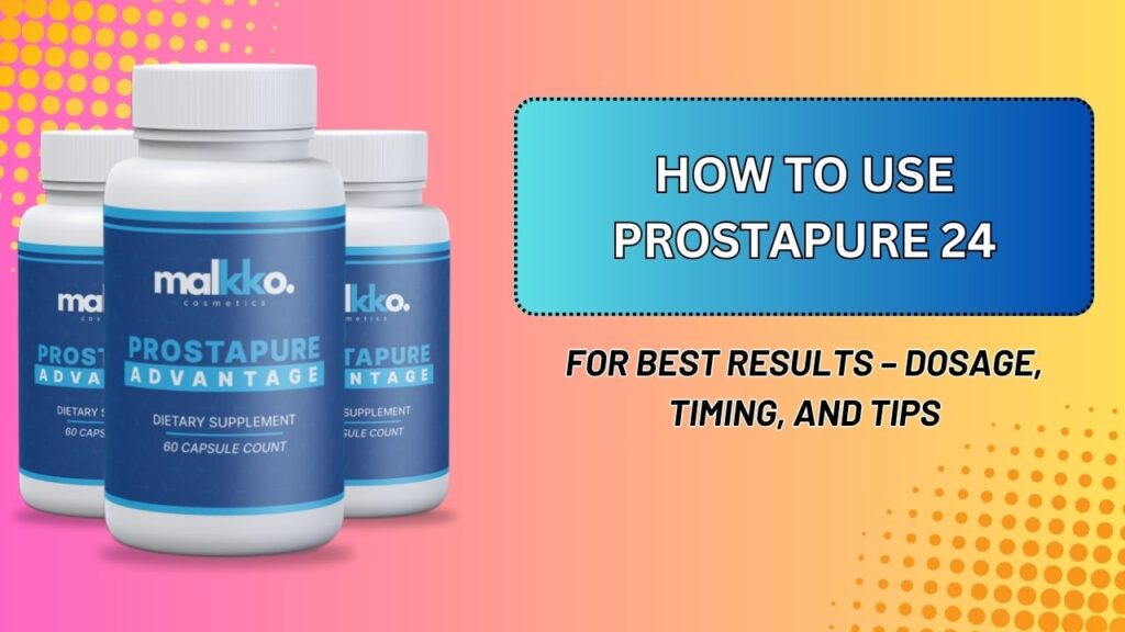 How to Use ProstaPure 24 for Best Results – Dosage, Timing, and Tips
