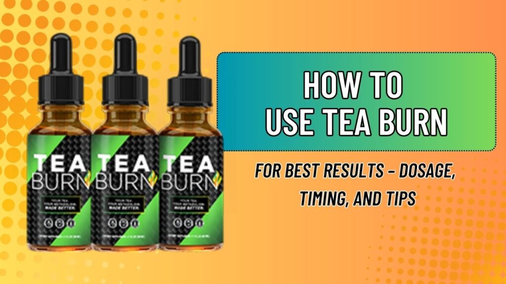 How to Use Tea Burn for Best Results – Dosage, Timing, and Tips
