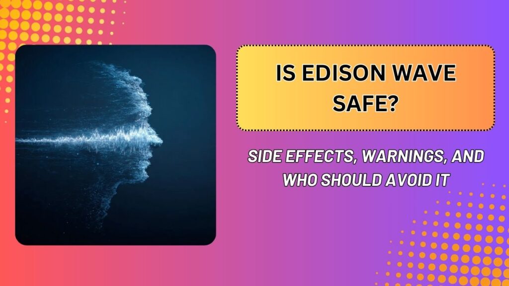 Is Edison Wave Safe? – Side Effects, Warnings, and Who Should Avoid It
