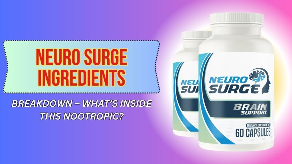Neuro Surge Ingredients Breakdown – What’s Inside This Nootropic?