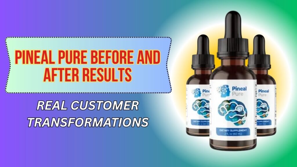 Pineal Pure Before and After Results – Real Customer Transformations