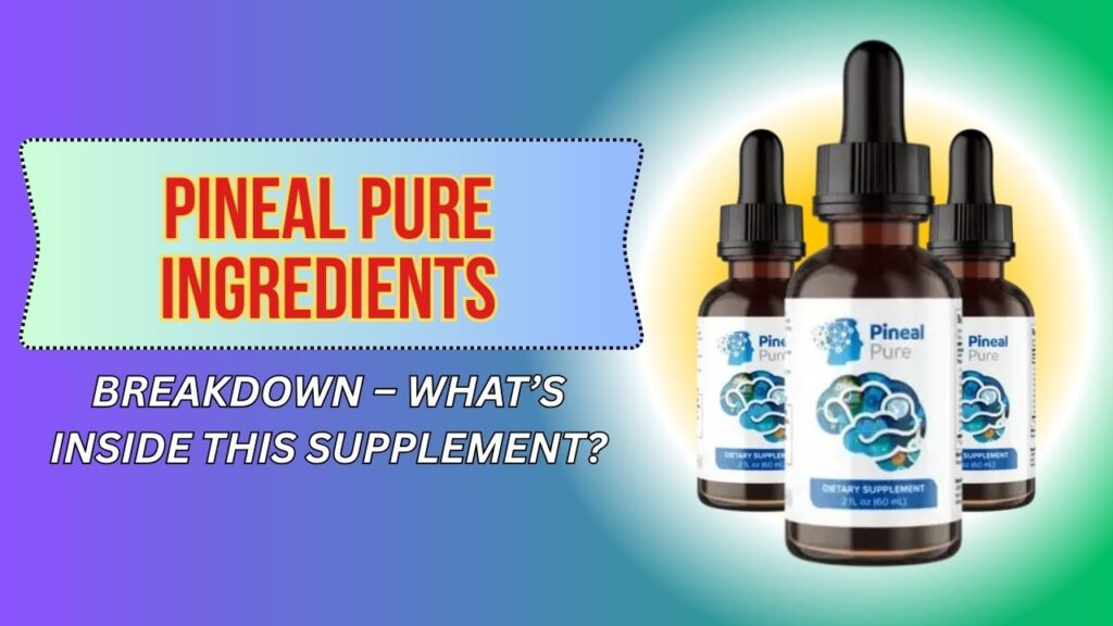 Pineal Pure Ingredients Breakdown – What’s Inside This Supplement?