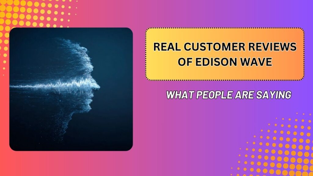 Real Customer Reviews of Edison Wave – What People Are Saying