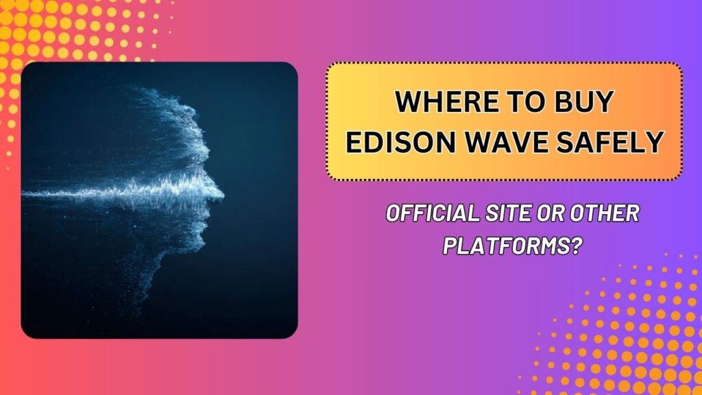 Where to Buy Edison Wave Safely – Official Site or Other Platforms?