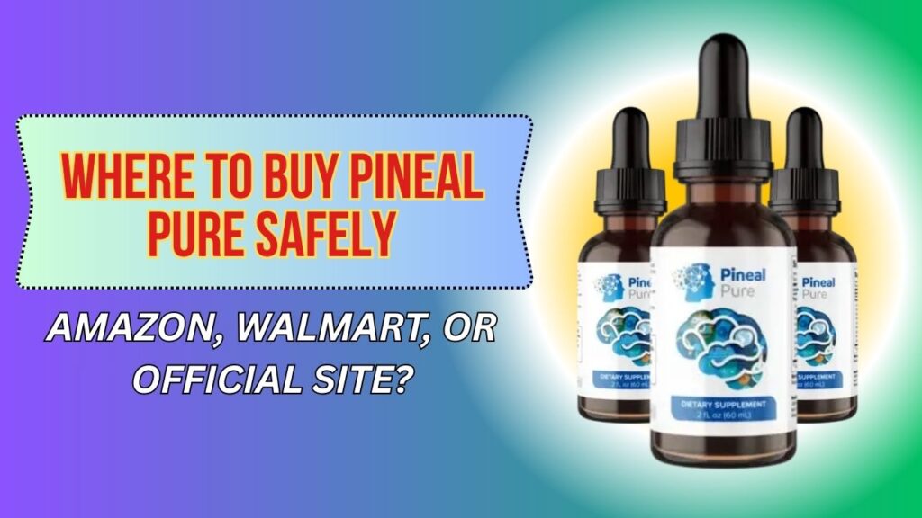 Where to Buy Pineal Pure Safely – Amazon, Walmart, or Official Site?