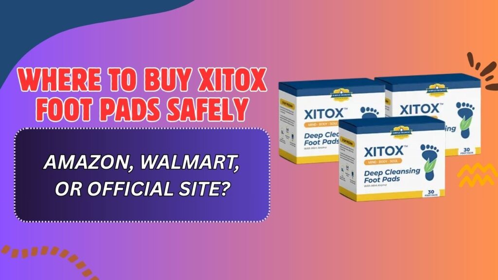 Where to Buy Xitox Foot Pads Safely – Amazon, Walmart, or Official Site?