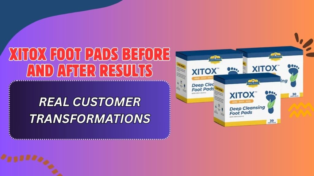 Xitox Foot Pads Before and After Results – Real Customer Transformations